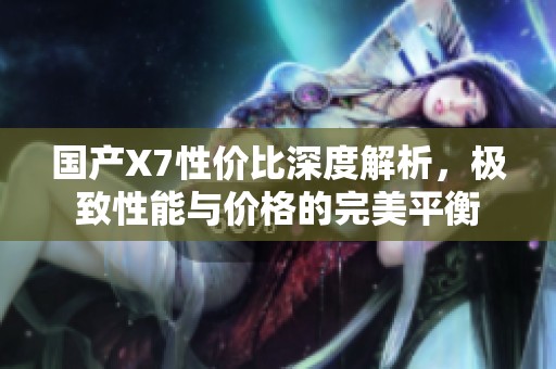 国产X7性价比深度解析，极致性能与价格的完美平衡