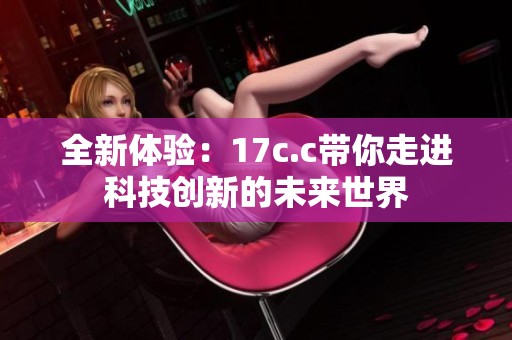 全新体验：17c.c带你走进科技创新的未来世界