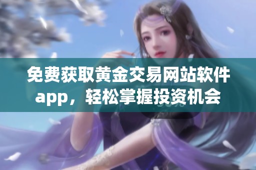 免费获取黄金交易网站软件app，轻松掌握投资机会