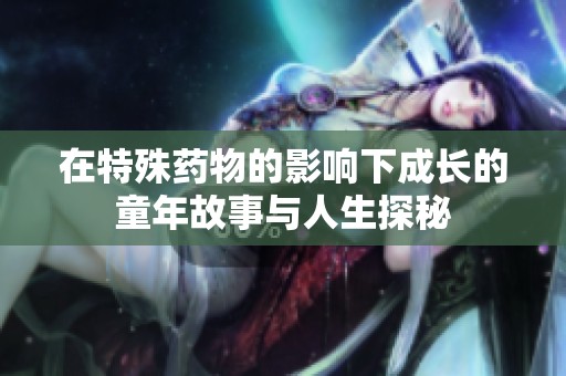 在特殊药物的影响下成长的童年故事与人生探秘