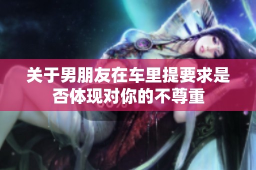 关于男朋友在车里提要求是否体现对你的不尊重