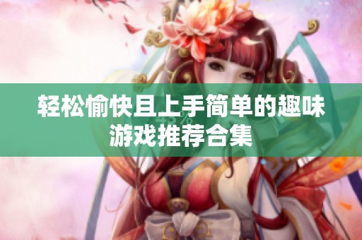 轻松愉快且上手简单的趣味游戏推荐合集