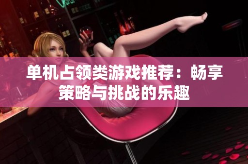 单机占领类游戏推荐：畅享策略与挑战的乐趣