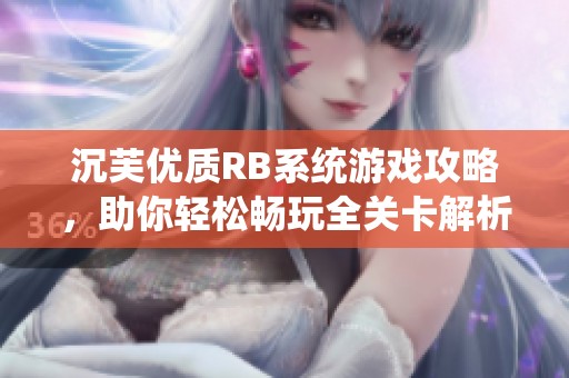 沉芙优质RB系统游戏攻略，助你轻松畅玩全关卡解析