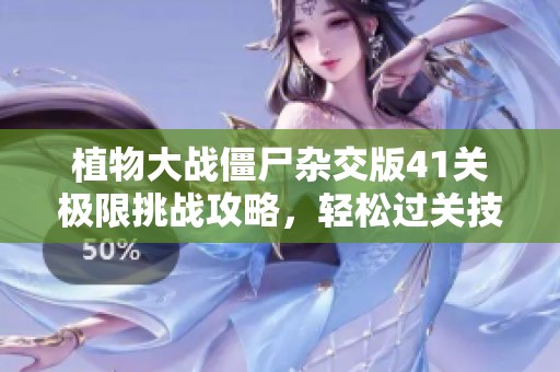 植物大战僵尸杂交版41关极限挑战攻略，轻松过关技巧分享