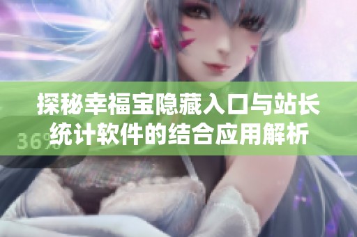 探秘幸福宝隐藏入口与站长统计软件的结合应用解析