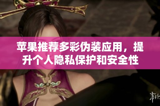 苹果推荐多彩伪装应用，提升个人隐私保护和安全性