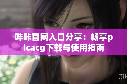 哔咔官网入口分享：畅享picacg下载与使用指南