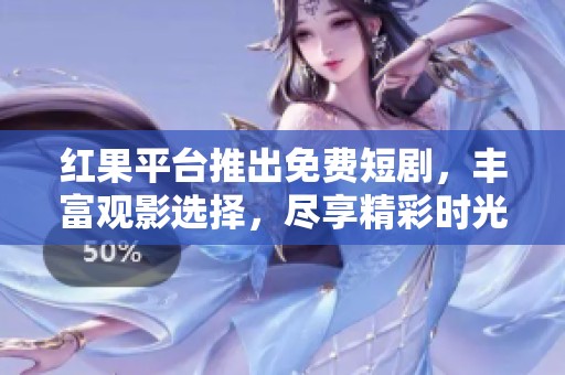 红果平台推出免费短剧，丰富观影选择，尽享精彩时光