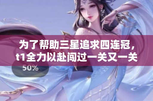 为了帮助三星追求四连冠，t1全力以赴闯过一关又一关