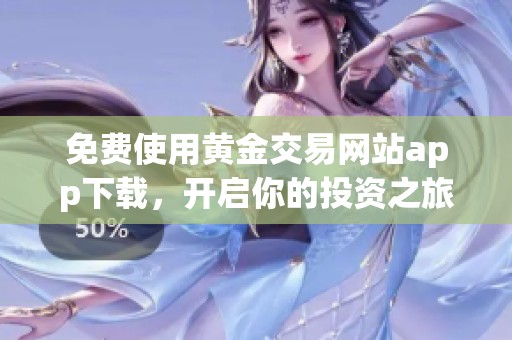 免费使用黄金交易网站app下载，开启你的投资之旅