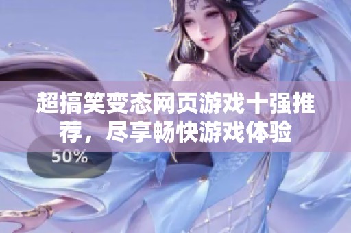 超搞笑变态网页游戏十强推荐，尽享畅快游戏体验