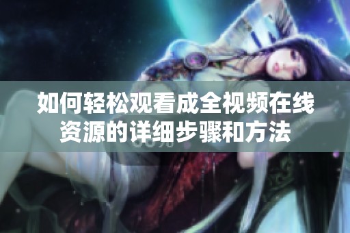 如何轻松观看成全视频在线资源的详细步骤和方法
