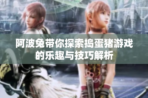 阿波兔带你探索捣蛋猪游戏的乐趣与技巧解析