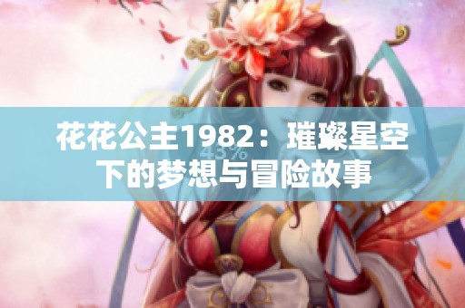 花花公主1982：璀璨星空下的梦想与冒险故事