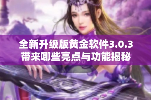 全新升级版黄金软件3.0.3带来哪些亮点与功能揭秘