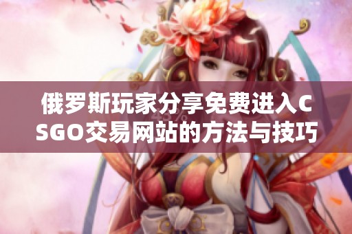 俄罗斯玩家分享免费进入CSGO交易网站的方法与技巧