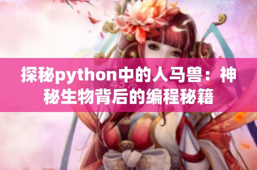 探秘python中的人马兽：神秘生物背后的编程秘籍