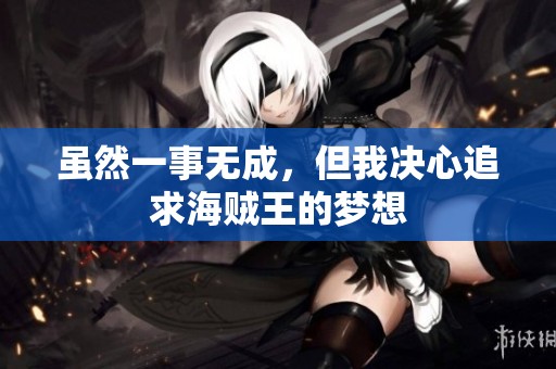 虽然一事无成，但我决心追求海贼王的梦想