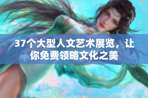 37个大型人文艺术展览，让你免费领略文化之美