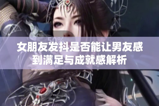 女朋友发抖是否能让男友感到满足与成就感解析