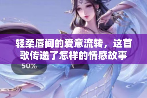 轻柔唇间的爱意流转，这首歌传递了怎样的情感故事