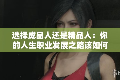 选择成品人还是精品人：你的人生职业发展之路该如何抉择