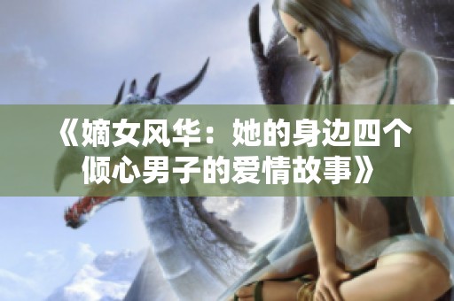 《嫡女风华：她的身边四个倾心男子的爱情故事》