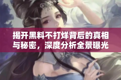 揭开黑料不打烊背后的真相与秘密，深度分析全景曝光