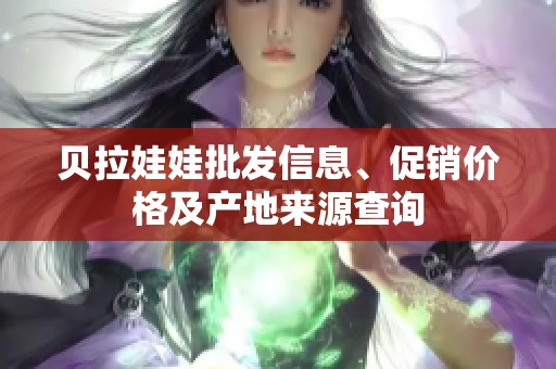 贝拉娃娃批发信息、促销价格及产地来源查询