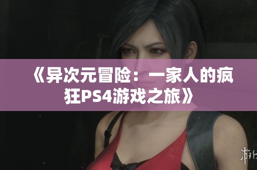 《异次元冒险：一家人的疯狂PS4游戏之旅》