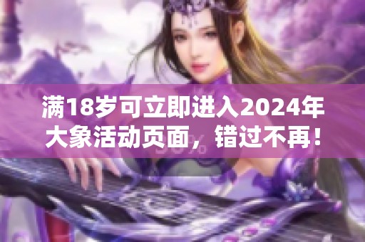 满18岁可立即进入2024年大象活动页面，错过不再！