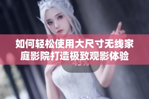 如何轻松使用大尺寸无线家庭影院打造极致观影体验