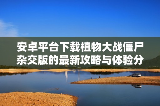 安卓平台下载植物大战僵尸杂交版的最新攻略与体验分享