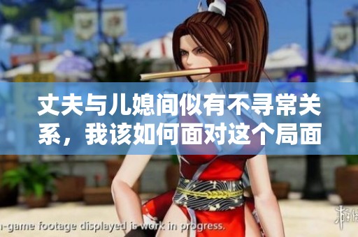 丈夫与儿媳间似有不寻常关系，我该如何面对这个局面