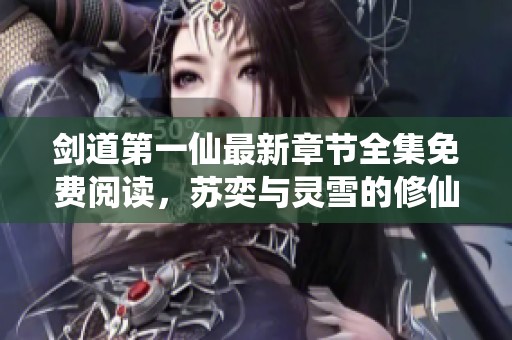 剑道第一仙最新章节全集免费阅读，苏奕与灵雪的修仙之旅