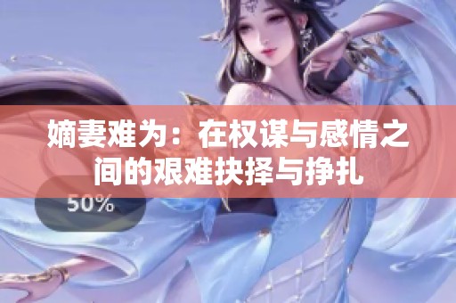 嫡妻难为：在权谋与感情之间的艰难抉择与挣扎