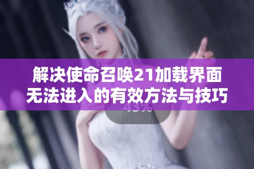 解决使命召唤21加载界面无法进入的有效方法与技巧