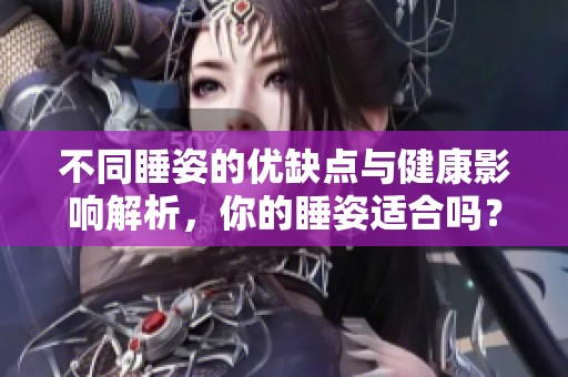 不同睡姿的优缺点与健康影响解析，你的睡姿适合吗？