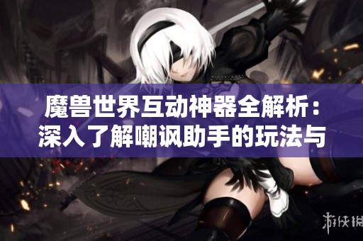 魔兽世界互动神器全解析：深入了解嘲讽助手的玩法与技巧