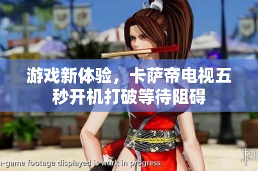 游戏新体验，卡萨帝电视五秒开机打破等待阻碍