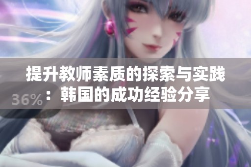 提升教师素质的探索与实践：韩国的成功经验分享
