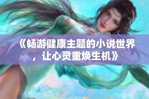 《畅游健康主题的小说世界，让心灵重焕生机》
