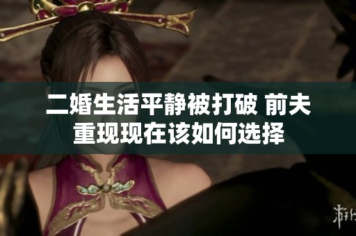 二婚生活平静被打破 前夫重现现在该如何选择