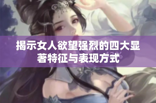 揭示女人欲望强烈的四大显著特征与表现方式