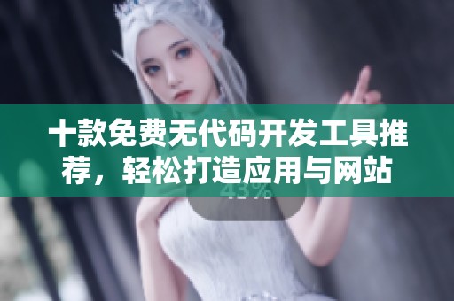 十款免费无代码开发工具推荐，轻松打造应用与网站