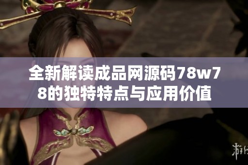 全新解读成品网源码78w78的独特特点与应用价值