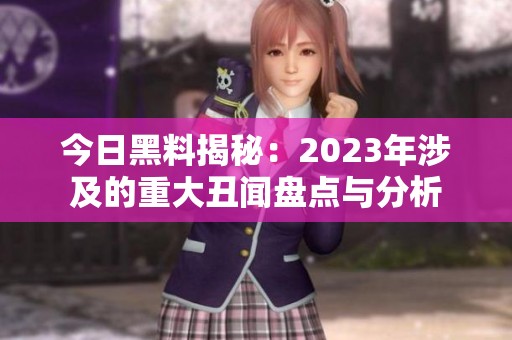 今日黑料揭秘：2023年涉及的重大丑闻盘点与分析