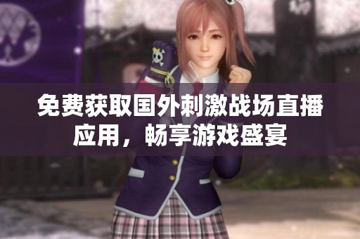 免费获取国外刺激战场直播应用，畅享游戏盛宴