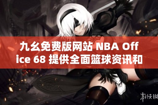 九幺免费版网站 NBA Office 68 提供全面篮球资讯和服务